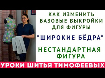 КАК ИЗМЕНИТЬ БАЗОВЫЕ ВЫКРОЙКИ ДЛЯ ФИГУРЫ "ШИРОКИЕ БЁДРА" - "НЕСТАНДАРТНАЯ ФИГУРА" ТИМОФЕЕВА ТАМАРА