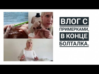 Влог с примерками, в конце просто поболтаем. Смотреть под вязание).