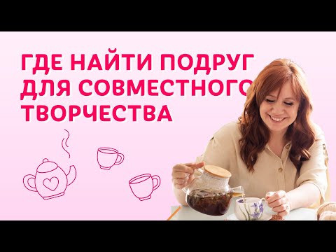 Где найти подруг для совместного творчества | Творческая среда с Ириной Невзоровой Где найти подруг для совместного творчества | Творческая среда с Ириной Невзоровой