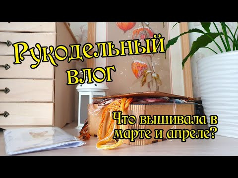 Рукодельный влог за март и апрель. Вышивка крестом. Рукодельный влог за март и апрель. Вышивка крестом.