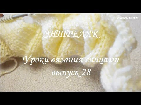 Уроки вязания спицами / Вязание ПРОЙМ , ГОРЛОВИНЫ и ПЛЕЧЕЙ техникой ЭНТРЕЛАК / Выпуск 28 Уроки вязания спицами / Вязание ПРОЙМ , ГОРЛОВИНЫ и ПЛЕЧЕЙ техникой ЭНТРЕЛАК / Выпуск 28