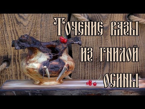 ТОЧЕНИЕ ВАЗЫ ИЗ ГНИЛОЙ ОСИНЫ ТОЧЕНИЕ ВАЗЫ ИЗ ГНИЛОЙ ОСИНЫ