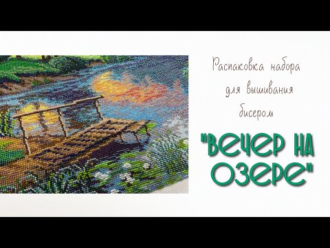 Распаковка набора для вышивания бисером &laquo;Вечер на озере&raquo;