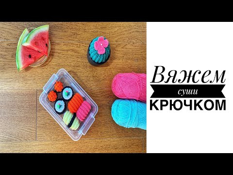 МАСТЕР-КЛАСС: СУШИ РОЛЛЫ КРЮЧКОМ CROCHETING KNITTED SUSHI