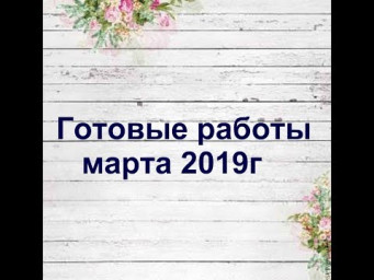 Готовые работы марта 2019г