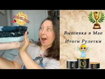 117. Вышивка в Мае | Финиш, старт, покупки | ИТОГИ Рулетки