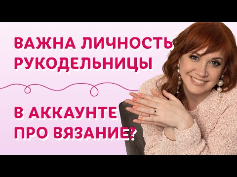 Важна личность рукодельницы в аккаунте про вязание? | Творческая среда Важна личность рукодельницы в аккаунте про вязание? | Творческая среда