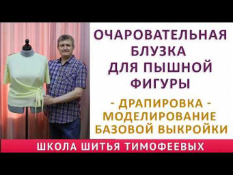 ОЧАРОВАТЕЛЬНАЯ БЛУЗКА ДЛЯ ПЫШНОЙ ФИГУРЫ, ДРАПИРОВКА - МОДЕЛИРОВАНИЕ БАЗОВОЙ ВЫКРОЙКИ, ТИМОФЕЕВ ШИТЬЁ