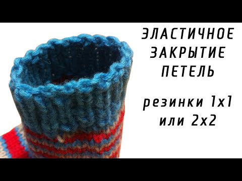 ЭЛАСТИЧНОЕ ЗАКРЫТИЕ ПЕТЕЛЬ резинки 1х1 или 2х2 ЭЛАСТИЧНОЕ ЗАКРЫТИЕ ПЕТЕЛЬ резинки 1х1 или 2х2