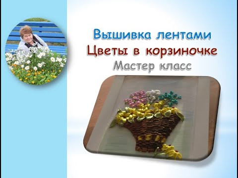 Вышивка лентами цветы в корзине/Ribbon embroidery flowers in a basket Вышивка лентами цветы в корзине/Ribbon embroidery flowers in a basket