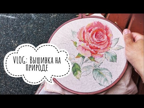 VLOG: Вышивка на природе. Роза от Екатерины Волковой VLOG: Вышивка на природе. Роза от Екатерины Волковой