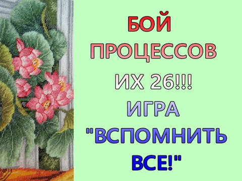БОЙ ПРОЦЕССОВ/ВСЕ МОИ 26 ВЫШИВАЛЬНЫХ ПРОЦЕССОВ/ИГРА "ВСПОМНИТЬ ВСЕ" БОЙ ПРОЦЕССОВ/ВСЕ МОИ 26 ВЫШИВАЛЬНЫХ ПРОЦЕССОВ/ИГРА "ВСПОМНИТЬ ВСЕ"