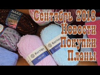 Новости Планы Сентябрь 2018 // Что связала // Покупки пряжи // Ярмарки // Моя новая пряжа