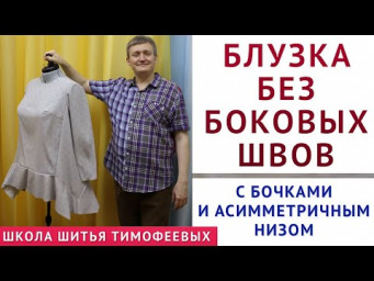 БЛУЗКА БЕЗ БОКОВЫХ ШВОВ С БОЧКАМИ И АСИММЕТРИЧНЫМ НИЗОМ, КРОЙ + ПОШИВ - УРОКИ ШИТЬЯ ТИМОФЕЕВ