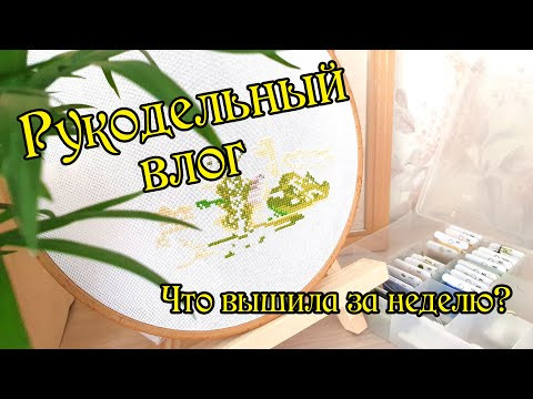 Рукодельный влог. Что вышивала на неделе? Вышивка крестом. Рукодельный влог. Что вышивала на неделе? Вышивка крестом.